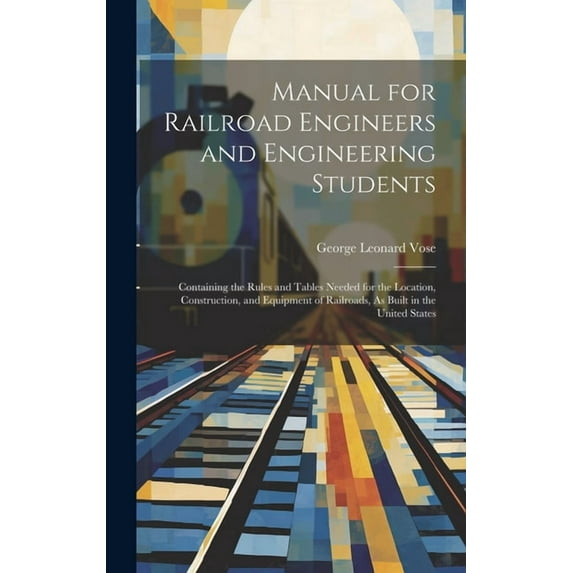 Manual for Railroad Engineers and Engineering Students: Containing the Rules and Tables Needed for the Location, Construction, and Equipment of Railro