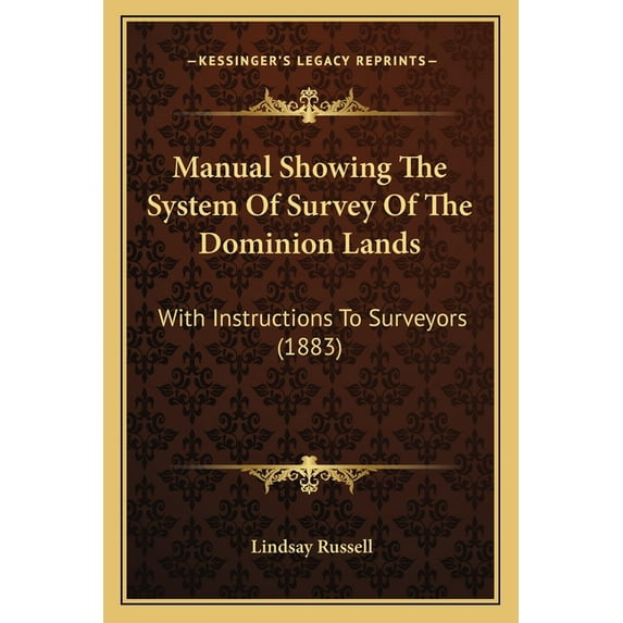 Manual Showing The System Of Survey Of The Dominion Lands : With Instructions To Surveyors (1883) (Paperback)