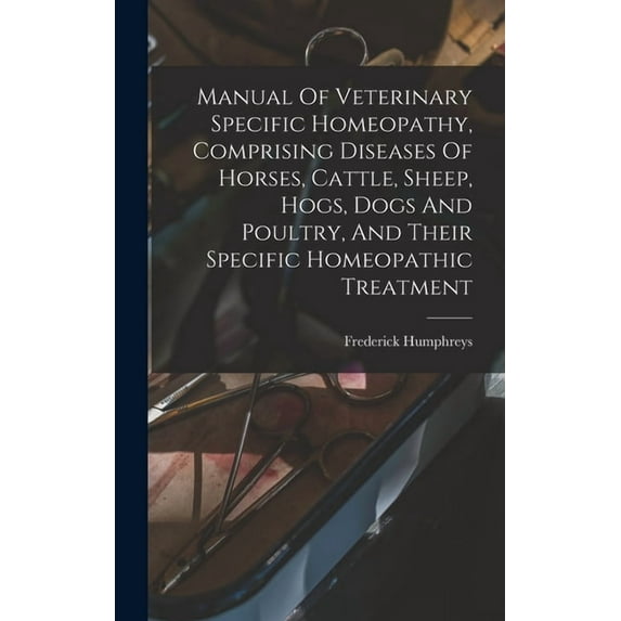 Manual Of Veterinary Specific Homeopathy, Comprising Diseases Of Horses, Cattle, Sheep, Hogs, Dogs And Poultry, And Thei, (Hardcover)