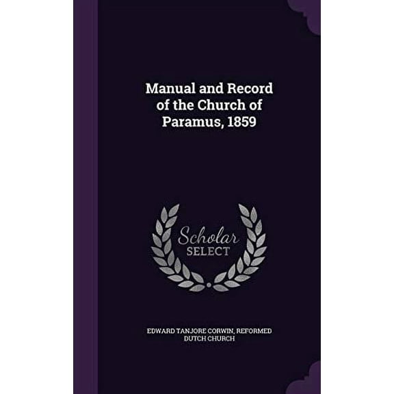 Manual and Record of the Church of Paramus, 1859 Hardcover 1355227119 9781355227113 Edward Tanjore Corwin, Reformed Dutch Church