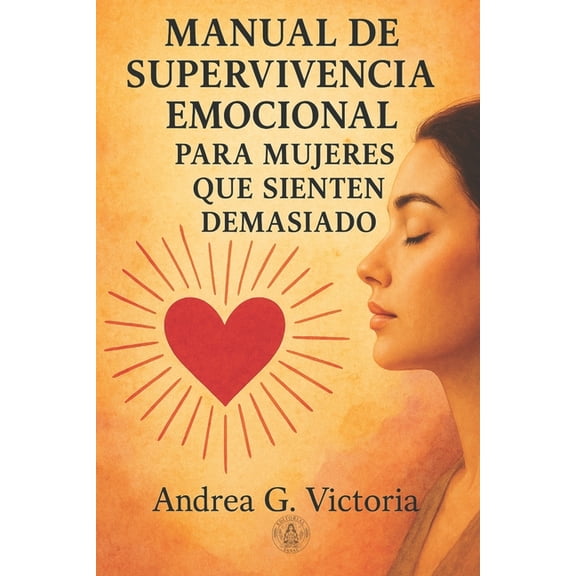 Manual de Supervivencia Emocional para Mujeres que Sienten Demasiado: Herramientas reales para cuando todo te duele, te , (Paperback)