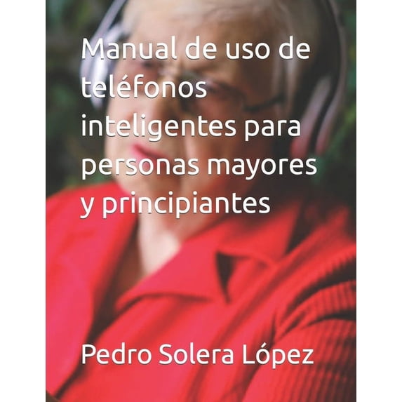 Manual de uso de teléfonos inteligentes para personas mayores y principiantes (Paperback)