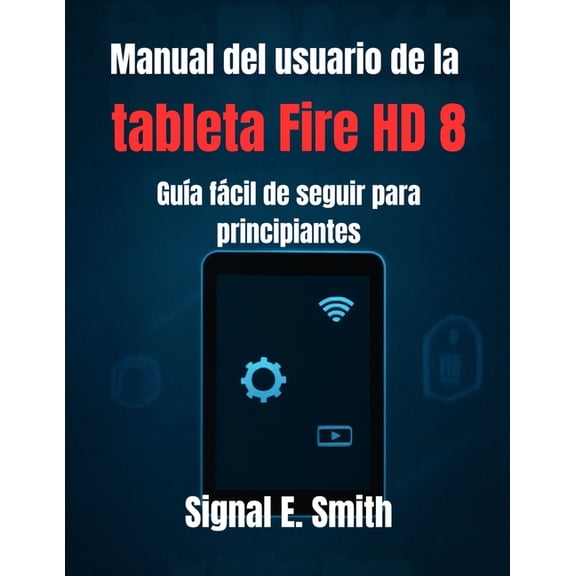 Manual del usuario de la tableta Fire HD 8: Gua fcil de seguir para principiantes, (Paperback)