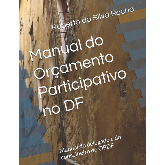 Manual do Orçamento Participativo no DF: Manual do delegado e do conselheiro do OPDF, (Paperback)