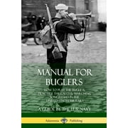 Manual for Buglers How to Play the Bugle and Practice the Calls and Marching Songs Used in the United States Military, Paperback