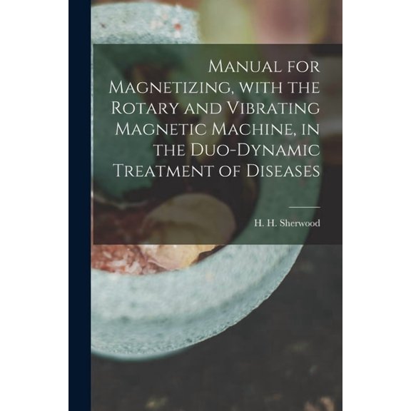 Manual for Magnetizing, With the Rotary and Vibrating Magnetic Machine, in the Duo-dynamic Treatment of Diseases