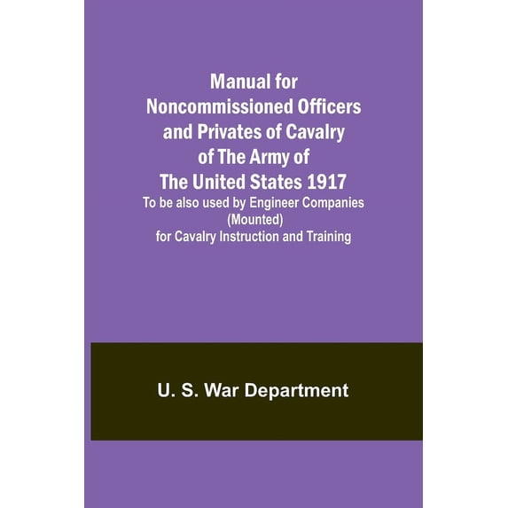 Manual for Noncommissioned Officers and Privates of Cavalry of the Army of the United States 1917. To be also used by En, (Paperback)