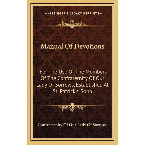 Manual of Devotions: For the Use of the Members of the Confraternity of Our Lady of Sorrows, Established at St. Patrick's, Soho