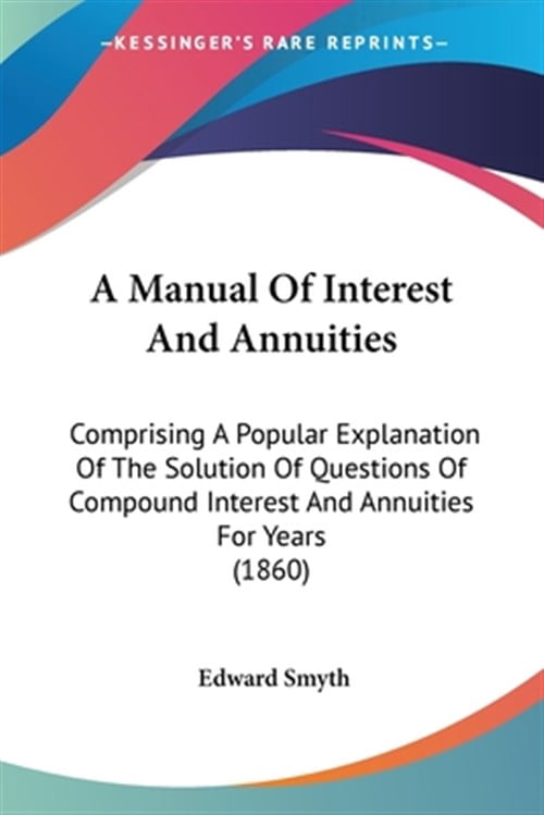Manual of Interest and Annuities : Comprising a Popular Explanation of ...
