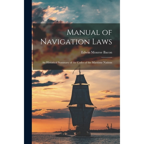 Manual of Navigation Laws: An Historical Summary of the Codes of the Maritime Nations, (Paperback)