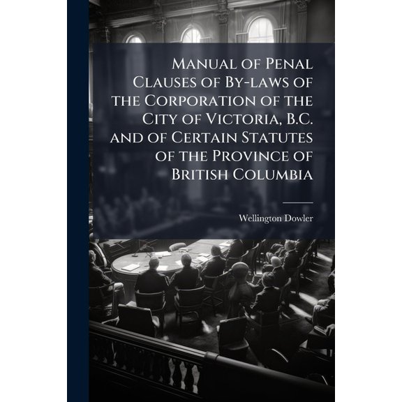 Manual of Penal Clauses of By-laws of the Corporation of the City of Victoria, B.C. and of Certain Statutes of the Province of British Columbia (Paperback)