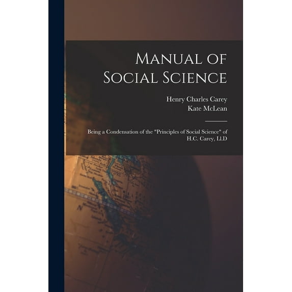 Manual of Social Science: Being a Condensation of the "Principles of Social Science" of H.C. Carey, Ll.D (Paperback)