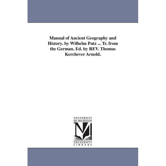 Manual of Ancient Geography and History. by Wilhelm Putz ... Tr. from the German. Ed. by REV. Thomas Kerchever Arnold., (Paperback)
