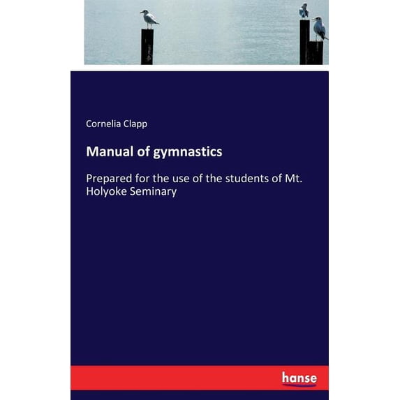 Manual of gymnastics: Prepared for the use of the students of Mt. Holyoke Seminary, (Paperback)