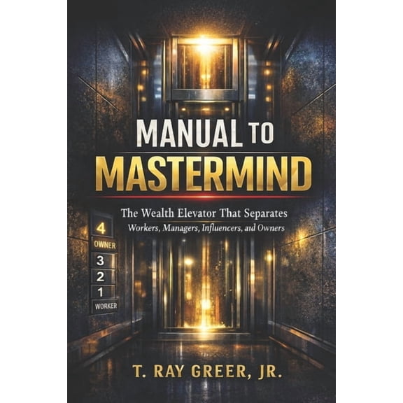 Manual to MasterMind: The Wealth Elevator That Separates Workers, Managers, Influencers, and Owners, (Paperback)