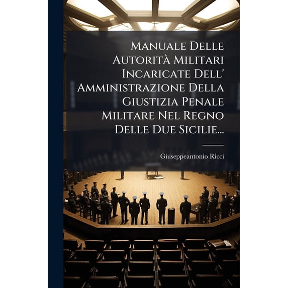 Manuale Delle Autorità Militari Incaricate Dell' Amministrazione Della Giustizia Penale Militare Nel Regno Delle Due Sicilie... (Paperback)