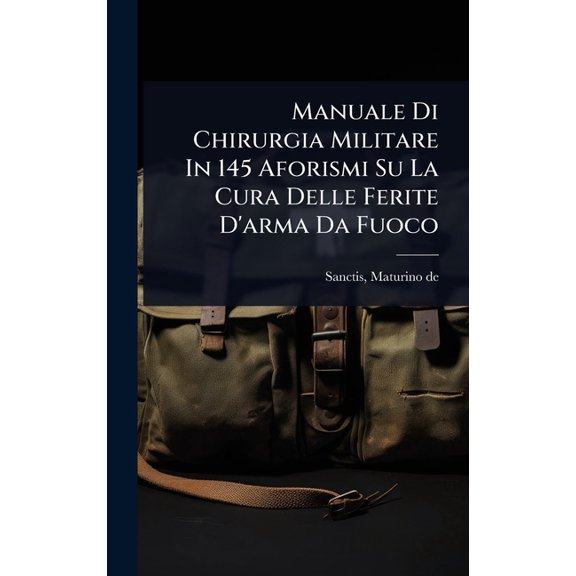 Manuale Di Chirurgia Militare In 145 Aforismi Su La Cura Delle Ferite D'arma Da Fuoco, (Hardcover)