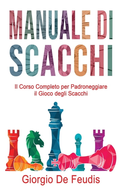 Manuale Di Scacchi : Il Corso Completo per Padroneggiare il Gioco degli  Scacchi. Impara a giocare da zero, scegli le strategie vincenti e diventa  un professionista. (Hardcover) 