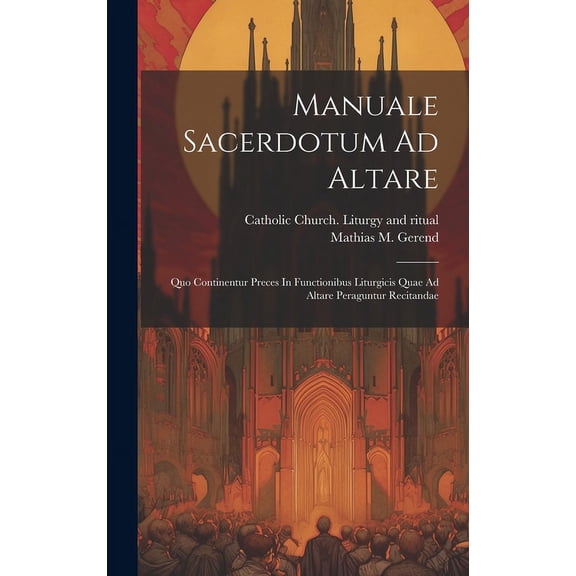 Manuale Sacerdotum Ad Altare: Quo Continentur Preces In Functionibus Liturgicis Quae Ad Altare Peraguntur Recitandae (Hardcover)