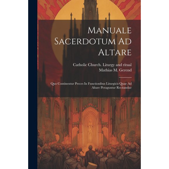 Manuale Sacerdotum Ad Altare: Quo Continentur Preces In Functionibus Liturgicis Quae Ad Altare Peraguntur Recitandae (Paperback)