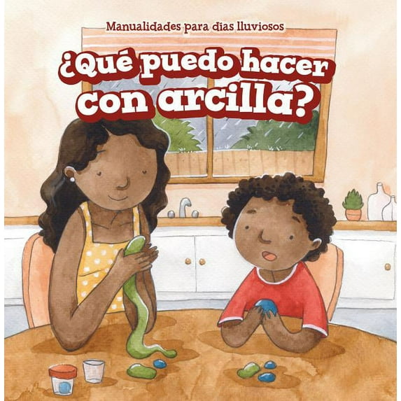 Manualidades Para Días Lluviosos (Rainy-Day Crafts): ¿Qué Puedo Hacer Con Arcilla? (What Can I Make with Clay?) (Hardcover)