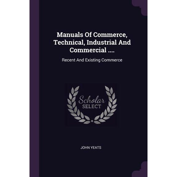 Manuals Of Commerce, Technical, Industrial And Commercial .... : Recent And Existing Commerce (Paperback)