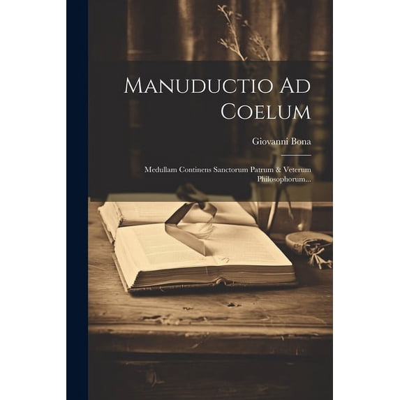 Manuductio Ad Coelum : Medullam Continens Sanctorum Patrum & Veterum Philosophorum... (Paperback)