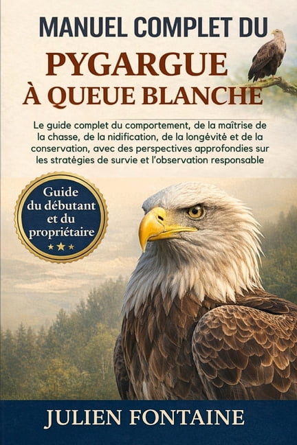 Manuel Complet Du Pygargue Ã Queue Blanche: Le guide complet du comportement, de la maÃ®trise de la chasse, de la nidific, (Paperback)