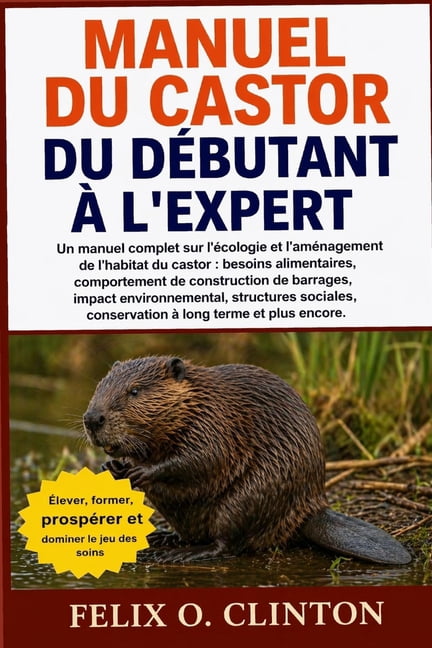 Manuel Du Castor, Du DÃ©butant Ã l'Expert: Un manuel complet sur l'Ã©cologie et l'amÃ©nagement de l'habitat du castor: beso, (Paperback)