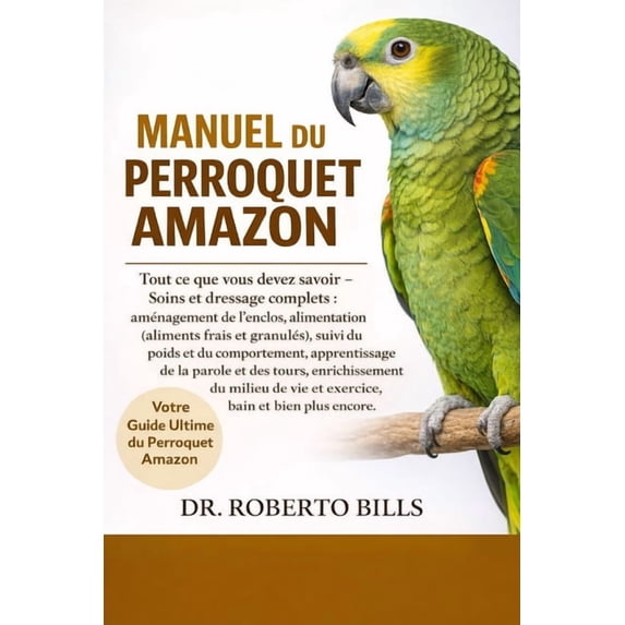 Manuel Du Perroquet Amazon: Tout ce que vous devez savoir - Soins et dressage complets: aménagement de l'enclos, aliment, (Paperback)