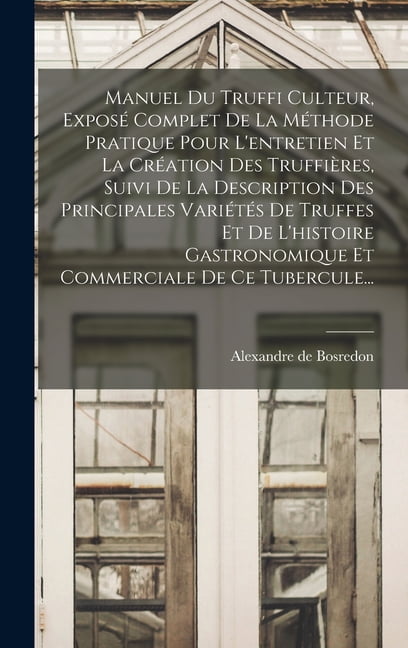 Manuel Du Truffi Culteur, ExposÃ© Complet De La MÃ©thode Pratique Pour L'entretien Et La CrÃ©ation Des TruffiÃ¨res, Suivi De, (Hardcover)