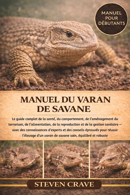 Manuel Du Varan de Savane: Le guide complet de la santÃ©, du comportement, de l'amÃ©nagement du terrarium, de l'alimentati, (Paperback)