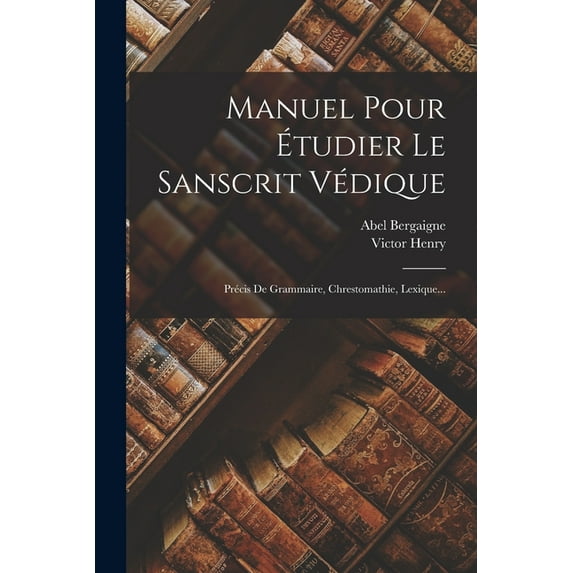 Manuel Pour Étudier Le Sanscrit Védique : Précis De Grammaire, Chrestomathie, Lexique... (Paperback)