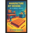 thumbnail image 1 of Manufacture DIY Decking in a Small Space: Build Modular Patio and Rooftop Terrace Platforms with Simple Tools, (Paperback), 1 of 1