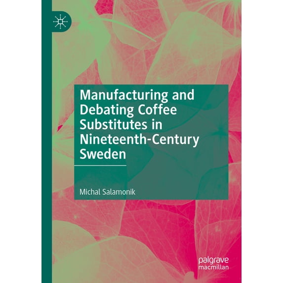 Manufacturing and Debating Coffee Substitutes in Nineteenth-Century Sweden, (Hardcover)