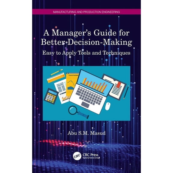Manufacturing and Production Engineering A Manager's Guide for Better Decision-Making: Easy to Apply Tools and Techniques, (Hardcover)