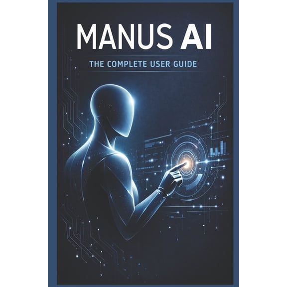 Manus AI: Complete User Guide: A Comprehensive Manual for General Users, (Paperback)