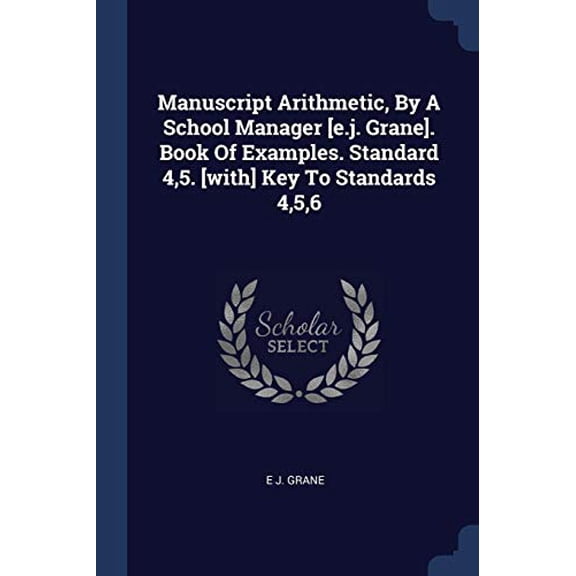 Manuscript Arithmetic, By A School Manager [e.j. Grane]. Book Of Examples. Standard 4,5. [with] Key To Standards 4,5,6 (Paperback)