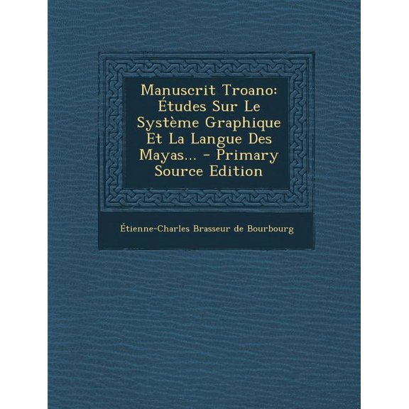 Manuscrit Troano : Etudes Sur Le Systeme Graphique Et La Langue Des Mayas... - Primary Source Edition