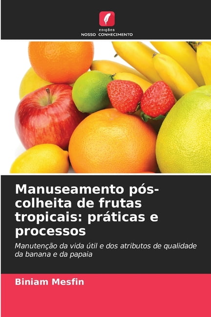 Manuseamento pÃ³s-colheita de frutas tropicais: prÃ¡ticas e processos, (Paperback)