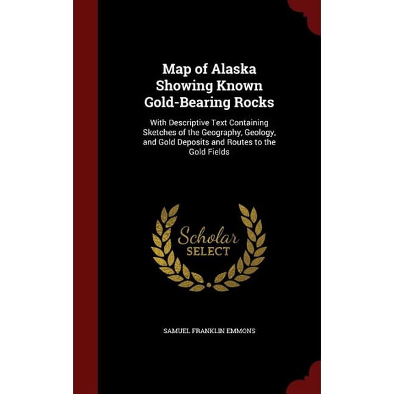 Map of Alaska Showing Known Gold-Bearing Rocks: With Descriptive Text Containing Sketches of the Geography, Geology, and Gold Deposits and Routes to the Gold Fields (Hardcover)