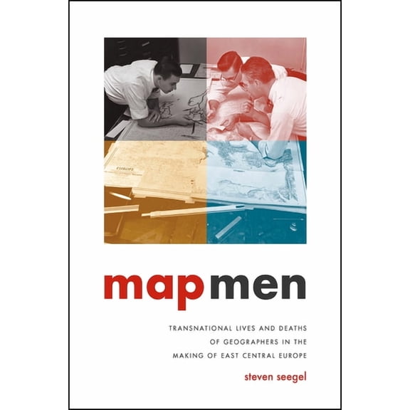 Map Men : Transnational Lives and Deaths of Geographers in the Making of East Central Europe (Hardcover)