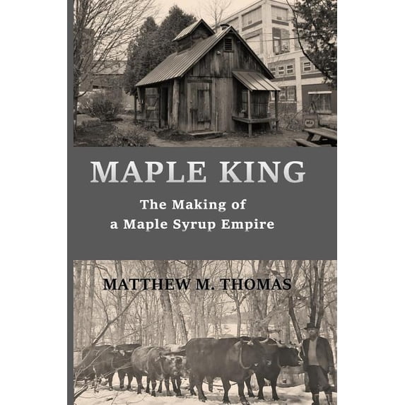 Maple King: The Making of a Maple Syrup Empire (Paperback) by Matthew M Thomas