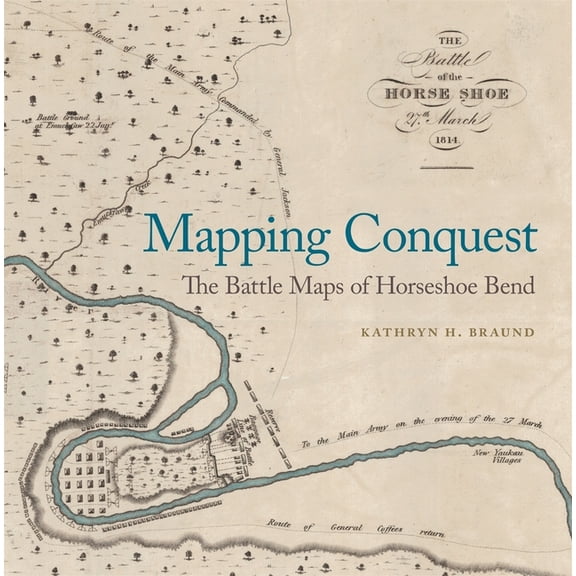 Mapping Conquest: The Battle Maps of Horseshoe Bend, (Hardcover)