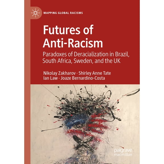 Mapping Global Racisms Futures of Anti-Racism: Paradoxes of Deracialization in Brazil, South Africa, Sweden, and the UK, (Paperback)