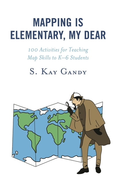 Mapping Is Elementary, My Dear: 100 Activities for Teaching Map Skills to K-6 Students, (Hardcover)