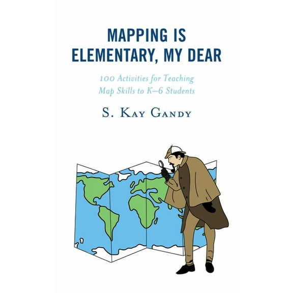 Mapping Is Elementary, My Dear: 100 Activities for Teaching Map Skills to K-6 Students, (Hardcover)