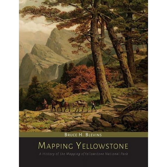 Mapping Yellowstone: A History of the Mapping of Yellowstone National Park, (Paperback)