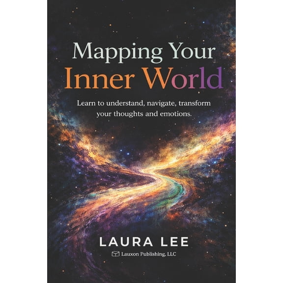 Mapping Your Inner World: Learn to understand, navigate, and transform your inner thoughts and emotions so you can live , (Paperback)