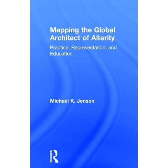 Mapping the Global Architect of Alterity: Practice, Representation, and Education, (Hardcover)
